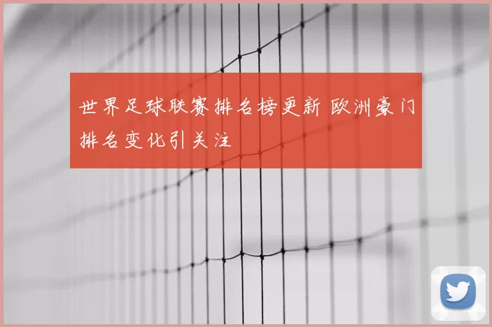 世界足球联赛排名榜更新 欧洲豪门排名变化引关注