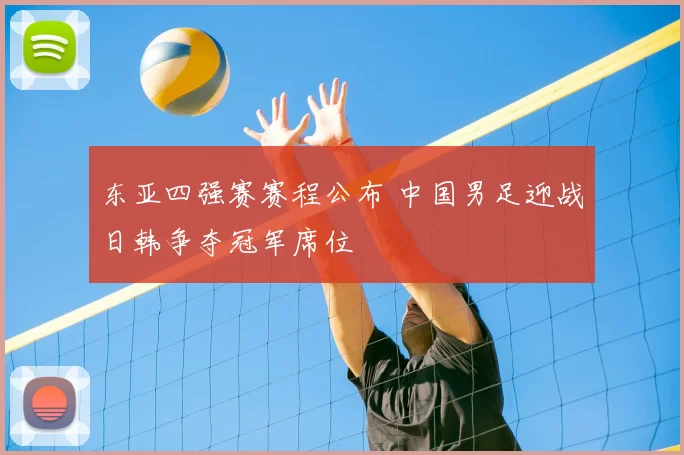 东亚四强赛赛程公布 中国男足迎战日韩争夺冠军席位
