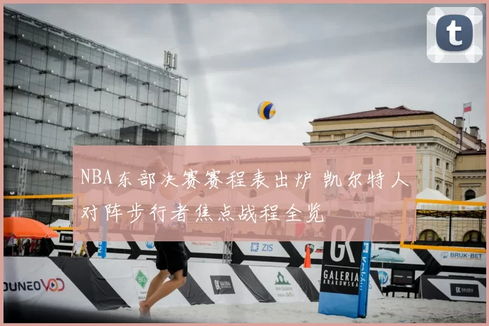 NBA东部决赛赛程表出炉 凯尔特人对阵步行者焦点战程全览