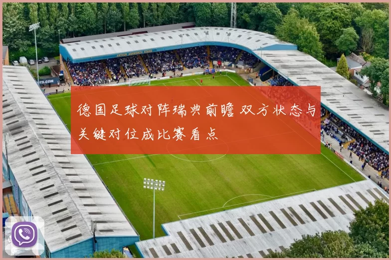 德国足球对阵瑞典前瞻 双方状态与关键对位成比赛看点