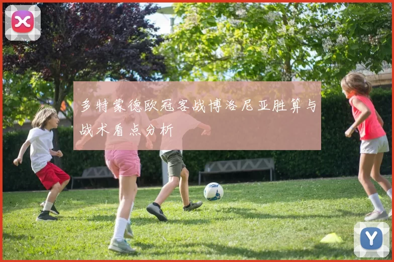 多特蒙德欧冠客战博洛尼亚胜算与战术看点分析