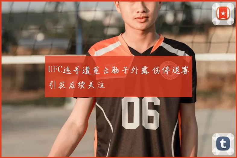 UFC选手遭重击肠子外露 伤停退赛引发后续关注