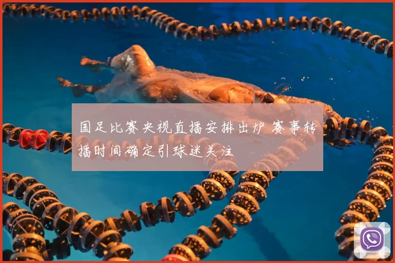国足比赛央视直播安排出炉 赛事转播时间确定引球迷关注