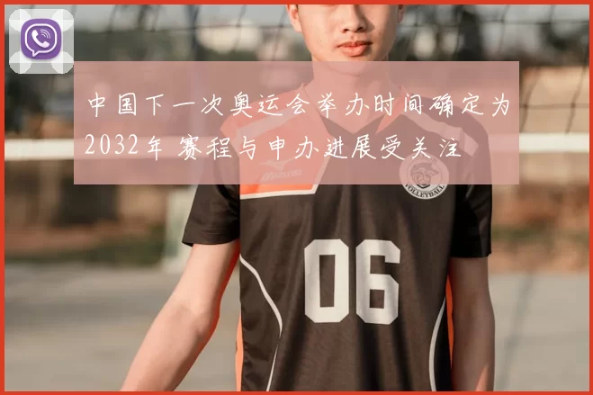 中国下一次奥运会举办时间确定为2032年 赛程与申办进展受关注