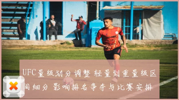 UFC量级划分调整 轻量到重量级区间细分 影响排名争夺与比赛安排