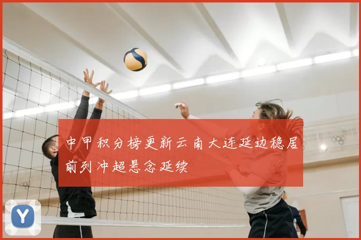 中甲积分榜更新云南大连延边稳居前列冲超悬念延续