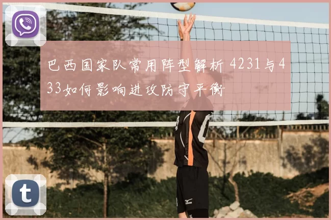 巴西国家队常用阵型解析 4231与433如何影响进攻防守平衡