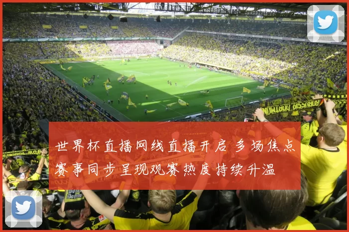 世界杯直播网线直播开启 多场焦点赛事同步呈现观赛热度持续升温