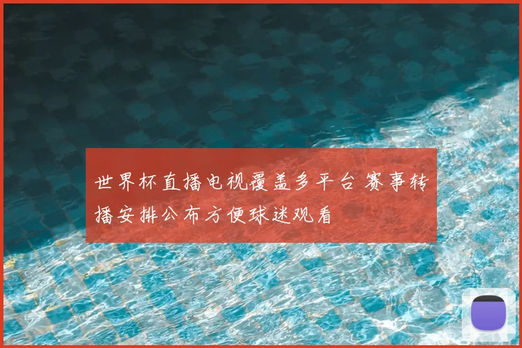 世界杯直播电视覆盖多平台 赛事转播安排公布方便球迷观看