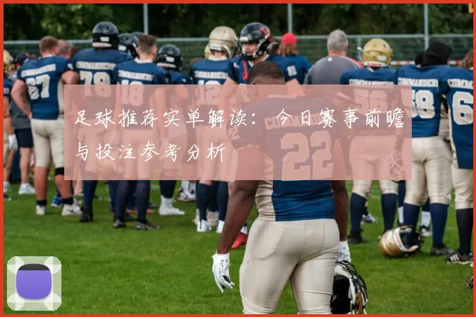 足球推荐实单解读：今日赛事前瞻与投注参考分析