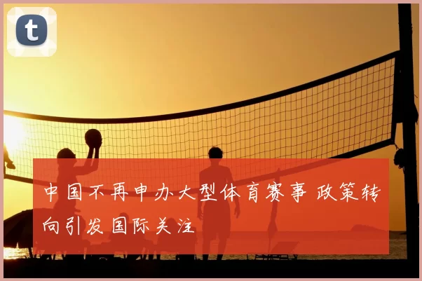 中国不再申办大型体育赛事 政策转向引发国际关注