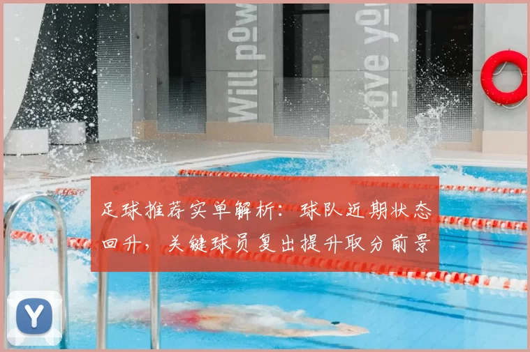 足球推荐实单解析:球队近期状态回升,关键球员复出提升取分前景