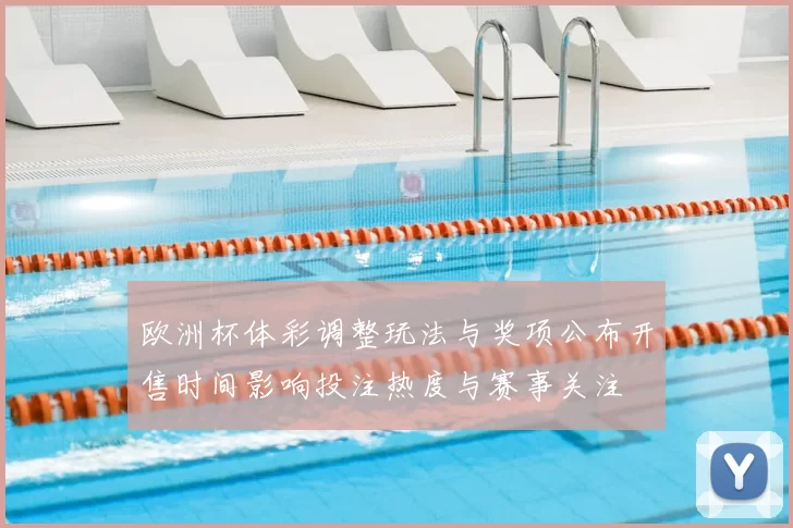 欧洲杯体彩调整玩法与奖项公布开售时间影响投注热度与赛事关注