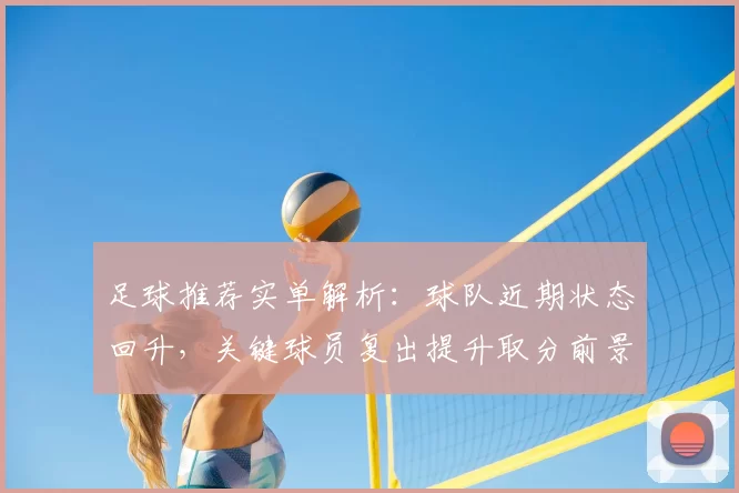 足球推荐实单解析：球队近期状态回升，关键球员复出提升取分前景