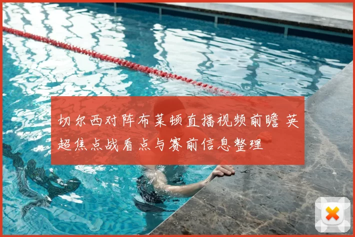 切尔西对阵布莱顿直播视频前瞻 英超焦点战看点与赛前信息整理
