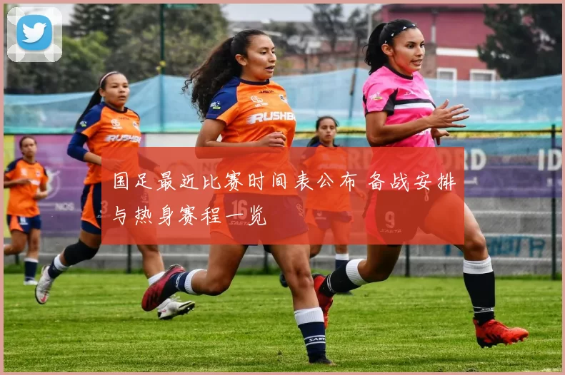 国足最近比赛时间表公布 备战安排与热身赛程一览