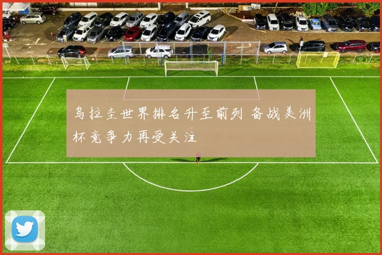 乌拉圭世界排名升至前列 备战美洲杯竞争力再受关注