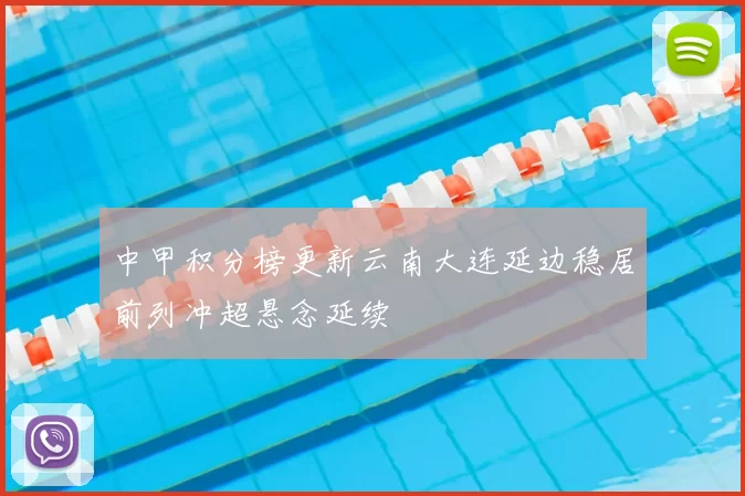 中甲积分榜更新云南大连延边稳居前列冲超悬念延续