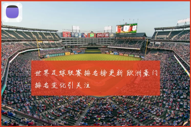 世界足球联赛排名榜更新 欧洲豪门排名变化引关注